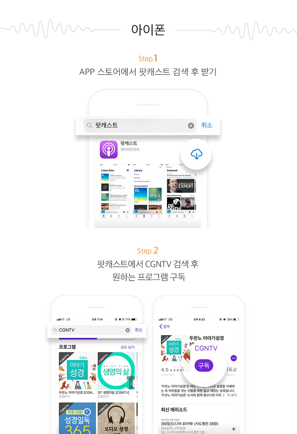 아이폰 Step1.APP 스토어에서 팟캐스트 검색 후 받기, Step2. 팟캐스트에서 CGNTV 검색 후 원하는 프로그램 구독 