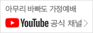 아무리 바빠도 가정예배 YouTube 공식 채널 >